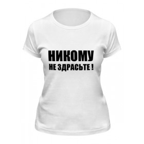 Женская футболка с принтом Никому не здрасьте в Екатеринбурге,  |  | 