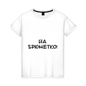 Женская футболка хлопок с принтом Йа брюнетко в Екатеринбурге, 100% хлопок | прямой крой, круглый вырез горловины, длина до линии бедер, слегка спущенное плечо | bash | баш | баш орг | башорг | брюнетко | йа | йа брюнетко