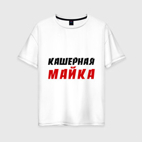 Женская футболка хлопок Oversize с принтом Кашерная в Екатеринбурге, 100% хлопок | свободный крой, круглый ворот, спущенный рукав, длина до линии бедер
 | bash | баш | баш орг | башорг | кашерная майка | кашерно