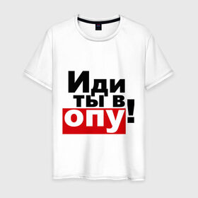 Мужская футболка хлопок с принтом Иди ты в опу (2) в Екатеринбурге, 100% хлопок | прямой крой, круглый вырез горловины, длина до линии бедер, слегка спущенное плечо. | газмяс | гатальский | наша russia | наша раша | прокопенко