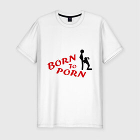 Мужская футболка премиум с принтом Born to porn в Екатеринбурге, 92% хлопок, 8% лайкра | приталенный силуэт, круглый вырез ворота, длина до линии бедра, короткий рукав | 