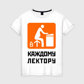 Женская футболка хлопок с принтом Каждому лектору в Екатеринбурге, 100% хлопок | прямой крой, круглый вырез горловины, длина до линии бедер, слегка спущенное плечо | деканат | лектор | препод | преподаватели | универ