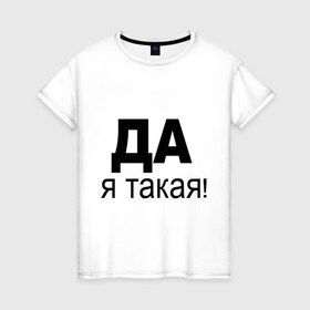 Женская футболка хлопок с принтом ДА Я такая в Екатеринбурге, 100% хлопок | прямой крой, круглый вырез горловины, длина до линии бедер, слегка спущенное плечо | 