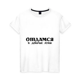 Женская футболка хлопок с принтом Отдамся в добрые руки в Екатеринбурге, 100% хлопок | прямой крой, круглый вырез горловины, длина до линии бедер, слегка спущенное плечо | владелец | добрый | хорошие