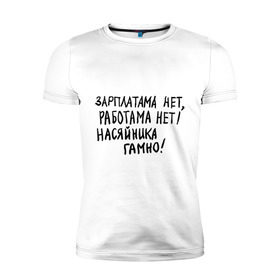 Мужская футболка премиум с принтом зарплатама нет, работама нет! в Екатеринбурге, 92% хлопок, 8% лайкра | приталенный силуэт, круглый вырез ворота, длина до линии бедра, короткий рукав | джамшуд | джамшут | насяльника гомноравшан | наша russia | наша раша