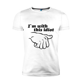 Мужская футболка премиум с принтом I`m with this idiot в Екатеринбурге, 92% хлопок, 8% лайкра | приталенный силуэт, круглый вырез ворота, длина до линии бедра, короткий рукав | друг | показывать | рука | с ним | с этим | спутник | товарищ | указывать | я