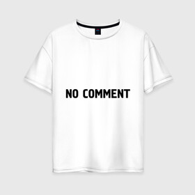Женская футболка хлопок Oversize с принтом No comment в Екатеринбурге, 100% хлопок | свободный крой, круглый ворот, спущенный рукав, длина до линии бедер
 | без комментариев | замечания | комментарии | мнение | нет комментариев