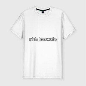 Мужская футболка премиум с принтом Ahh Hoooole в Екатеринбурге, 92% хлопок, 8% лайкра | приталенный силуэт, круглый вырез ворота, длина до линии бедра, короткий рукав | английский | мат | на английском