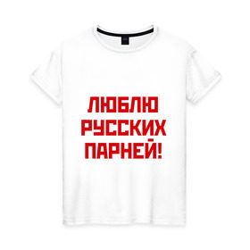 Женская футболка хлопок с принтом Люблю русских парней в Екатеринбурге, 100% хлопок | прямой крой, круглый вырез горловины, длина до линии бедер, слегка спущенное плечо | мальчики | отношения | парни | россия | русские