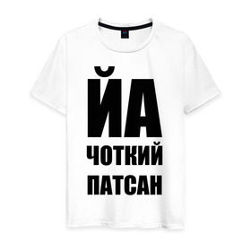 Мужская футболка хлопок с принтом Йа чоткий патсан! в Екатеринбурге, 100% хлопок | прямой крой, круглый вырез горловины, длина до линии бедер, слегка спущенное плечо. | йа | четкий пацан | чоткий патсан | я