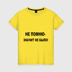 Женская футболка хлопок с принтом Непомню - значит небыло! в Екатеринбурге, 100% хлопок | прямой крой, круглый вырез горловины, длина до линии бедер, слегка спущенное плечо | забывать | забыть | не было | не помню | небыло | память | события