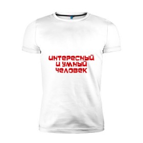 Мужская футболка премиум с принтом Интересный и умный человек в Екатеринбурге, 92% хлопок, 8% лайкра | приталенный силуэт, круглый вырез ворота, длина до линии бедра, короткий рукав | качества | отличный | ум | хороший