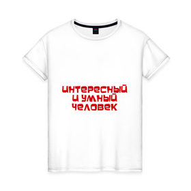 Женская футболка хлопок с принтом Интересный и умный человек в Екатеринбурге, 100% хлопок | прямой крой, круглый вырез горловины, длина до линии бедер, слегка спущенное плечо | качества | отличный | ум | хороший