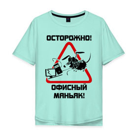 Мужская футболка хлопок Oversize с принтом Осторожно! офисный маньяк в Екатеринбурге, 100% хлопок | свободный крой, круглый ворот, “спинка” длиннее передней части | дорожные знаки | знаки | офис | предупреждение | работа | работать