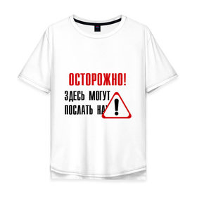 Мужская футболка хлопок Oversize с принтом Осторожно здесь могут послать... в Екатеринбурге, 100% хлопок | свободный крой, круглый ворот, “спинка” длиннее передней части | восклицательный знак | знак | нафиг | не лезь | посылать | предупреждение