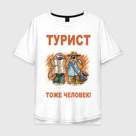 Мужская футболка хлопок Oversize с принтом Турист тоже человек в Екатеринбурге, 100% хлопок | свободный крой, круглый ворот, “спинка” длиннее передней части | русские туристы | турист | туристы из россии