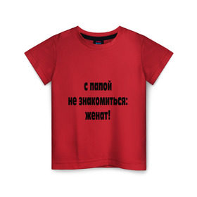 Детская футболка хлопок с принтом С папой не знакомиться в Екатеринбурге, 100% хлопок | круглый вырез горловины, полуприлегающий силуэт, длина до линии бедер | Тематика изображения на принте: для отца | для папы | женат | женская