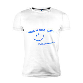 Мужская футболка премиум с принтом Have a nice day в Екатеринбурге, 92% хлопок, 8% лайкра | приталенный силуэт, круглый вырез ворота, длина до линии бедра, короткий рукав | день | мат | рожица | смайл | смайлик | улыбка | улыбочка | хороший