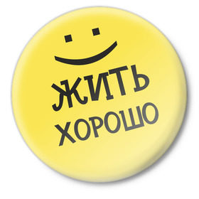 Значок с принтом Жить хорошо в Екатеринбурге,  металл | круглая форма, металлическая застежка в виде булавки | жизнь | жить хорошо | настроение | о жизни | позитив | смайл | смайлик | улыбочка | эмоции