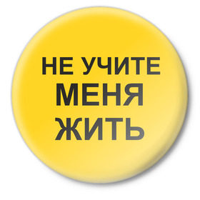 Значок с принтом Не учите меня жить в Екатеринбурге,  металл | круглая форма, металлическая застежка в виде булавки | Тематика изображения на принте: жить | не учите