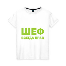 Женская футболка хлопок с принтом Шеф всегда прав в Екатеринбурге, 100% хлопок | прямой крой, круглый вырез горловины, длина до линии бедер, слегка спущенное плечо | всегда прав | начальник | подчиненный | работа | руководитель | руководство | шеф