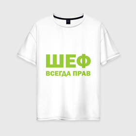 Женская футболка хлопок Oversize с принтом Шеф всегда прав в Екатеринбурге, 100% хлопок | свободный крой, круглый ворот, спущенный рукав, длина до линии бедер
 | всегда прав | начальник | подчиненный | работа | руководитель | руководство | шеф