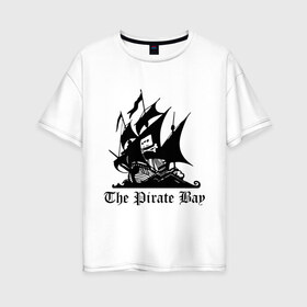 Женская футболка хлопок Oversize с принтом The Pirate Bay в Екатеринбурге, 100% хлопок | свободный крой, круглый ворот, спущенный рукав, длина до линии бедер
 | the pirate bay | torrent | пиратская бухта | торрент