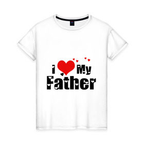 Женская футболка хлопок с принтом I love my father в Екатеринбурге, 100% хлопок | прямой крой, круглый вырез горловины, длина до линии бедер, слегка спущенное плечо | father | i love | батя | дети | отец | папа | родители | родственники | семья | сердце | я люблю