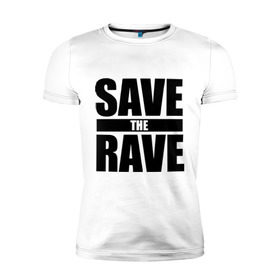 Мужская футболка премиум с принтом save the rave в Екатеринбурге, 92% хлопок, 8% лайкра | приталенный силуэт, круглый вырез ворота, длина до линии бедра, короткий рукав | rave | save the rave | музыка | рейв | фестиваль | электронная музыка