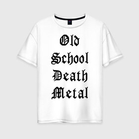 Женская футболка хлопок Oversize с принтом Old school death metal в Екатеринбурге, 100% хлопок | свободный крой, круглый ворот, спущенный рукав, длина до линии бедер
 | old school | металлика