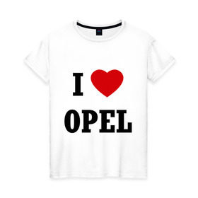 Женская футболка хлопок с принтом I love Opel в Екатеринбурге, 100% хлопок | прямой крой, круглый вырез горловины, длина до линии бедер, слегка спущенное плечо | auto | i love opel | opel | авто | автомобильные | машины | опель | тачки