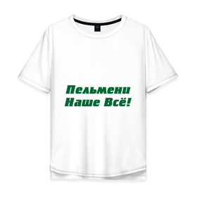 Мужская футболка хлопок Oversize с принтом Пельмени наше всё! в Екатеринбурге, 100% хлопок | свободный крой, круглый ворот, “спинка” длиннее передней части | голодный студент | наши пельмени | общяга | пельмени | пельмешки | студенты | универ