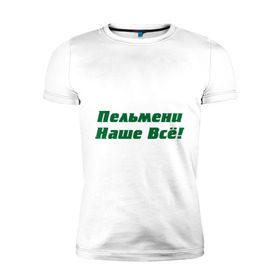 Мужская футболка премиум с принтом Пельмени наше всё! в Екатеринбурге, 92% хлопок, 8% лайкра | приталенный силуэт, круглый вырез ворота, длина до линии бедра, короткий рукав | голодный студент | наши пельмени | общяга | пельмени | пельмешки | студенты | универ