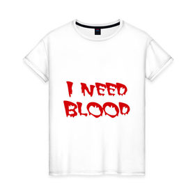 Женская футболка хлопок с принтом I Need Blood в Екатеринбурге, 100% хлопок | прямой крой, круглый вырез горловины, длина до линии бедер, слегка спущенное плечо | вампир | нужна кровь