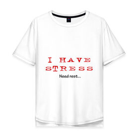 Мужская футболка хлопок Oversize с принтом I Have Stress в Екатеринбурге, 100% хлопок | свободный крой, круглый ворот, “спинка” длиннее передней части | need | rest | нервничать | нервы | нужен | отдых | переживания | стресс | эмоции