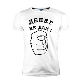 Мужская футболка премиум с принтом Денег не дам в Екатеринбурге, 92% хлопок, 8% лайкра | приталенный силуэт, круглый вырез ворота, длина до линии бедра, короткий рукав | денег не дам | деньги | фиг | фига