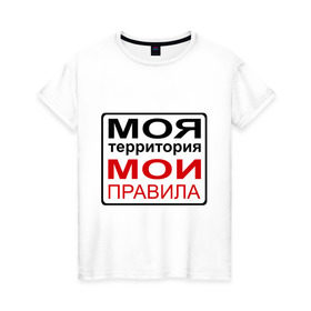 Женская футболка хлопок с принтом Моя территория мои правила в Екатеринбурге, 100% хлопок | прямой крой, круглый вырез горловины, длина до линии бедер, слегка спущенное плечо | жизнь | закон | поступки | правило | пространство | то делаю | что хочу
