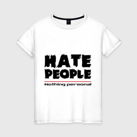 Женская футболка хлопок с принтом Hate People в Екатеринбурге, 100% хлопок | прямой крой, круглый вырез горловины, длина до линии бедер, слегка спущенное плечо | hate people | люди | ненавижу людей | ненависть | ничего личного | общество | социопат