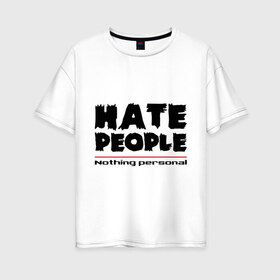 Женская футболка хлопок Oversize с принтом Hate People в Екатеринбурге, 100% хлопок | свободный крой, круглый ворот, спущенный рукав, длина до линии бедер
 | hate people | люди | ненавижу людей | ненависть | ничего личного | общество | социопат