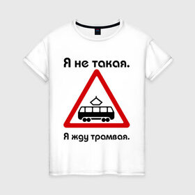 Женская футболка хлопок с принтом Я не такая. Я жду трамвая. в Екатеринбурге, 100% хлопок | прямой крой, круглый вырез горловины, длина до линии бедер, слегка спущенное плечо | девушкам | для девушек | жду трамвая | знаки | предупреждение | трамвай | я | я не такая