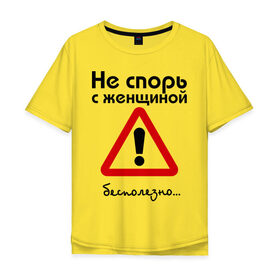 Мужская футболка хлопок Oversize с принтом Не спорь с женщиной. Бесполезно. в Екатеринбурге, 100% хлопок | свободный крой, круглый ворот, “спинка” длиннее передней части | женщина | мнение | спор | спорить