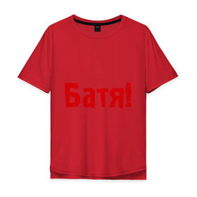 Мужская футболка хлопок Oversize с принтом Батя в Екатеринбурге, 100% хлопок | свободный крой, круглый ворот, “спинка” длиннее передней части | для отца | отцу | папа | папе