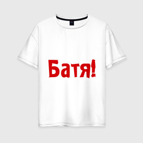 Женская футболка хлопок Oversize с принтом Батя в Екатеринбурге, 100% хлопок | свободный крой, круглый ворот, спущенный рукав, длина до линии бедер
 | для отца | отцу | папа | папе