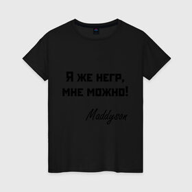 Женская футболка хлопок с принтом Я же негр, мне можно! в Екатеринбурге, 100% хлопок | прямой крой, круглый вырез горловины, длина до линии бедер, слегка спущенное плечо | maddyson | madyson | niger | мне можно | мэддисон | мэдисон | нига | нигрила