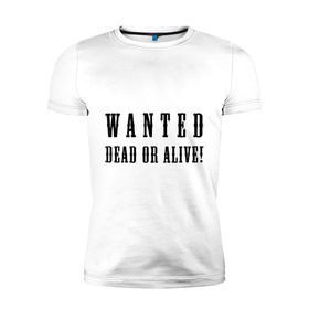 Мужская футболка премиум с принтом Wanted dead or alive в Екатеринбурге, 92% хлопок, 8% лайкра | приталенный силуэт, круглый вырез ворота, длина до линии бедра, короткий рукав | бандит | живой | искать | мертвый | объявления | поиск | преступник | разыскивается | розыск