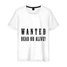 Мужская футболка хлопок с принтом Wanted dead or alive в Екатеринбурге, 100% хлопок | прямой крой, круглый вырез горловины, длина до линии бедер, слегка спущенное плечо. | бандит | живой | искать | мертвый | объявления | поиск | преступник | разыскивается | розыск