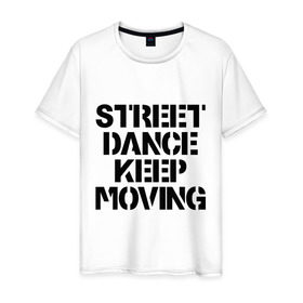 Мужская футболка хлопок с принтом Street Dance Keep Moving в Екатеринбурге, 100% хлопок | прямой крой, круглый вырез горловины, длина до линии бедер, слегка спущенное плечо. | keep moving | street dance keep movingstreet dance | движение | надпись | уличные танцы