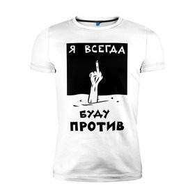 Мужская футболка премиум с принтом Я всегда буду против в Екатеринбурге, 92% хлопок, 8% лайкра | приталенный силуэт, круглый вырез ворота, длина до линии бедра, короткий рукав | Тематика изображения на принте: отказ | палец | против | рука