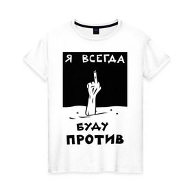 Женская футболка хлопок с принтом Я всегда буду против в Екатеринбурге, 100% хлопок | прямой крой, круглый вырез горловины, длина до линии бедер, слегка спущенное плечо | отказ | палец | против | рука