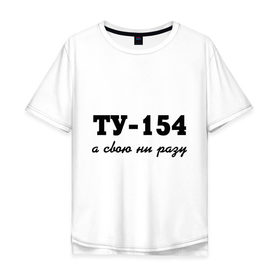 Мужская футболка хлопок Oversize с принтом ТУ-154, а свою ни разу в Екатеринбурге, 100% хлопок | свободный крой, круглый ворот, “спинка” длиннее передней части | 154 | верность | измена | любовь | ни разу | отношения | своя | ту 154